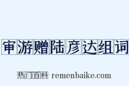 审游赠陆彦达组词是什么意思的图片